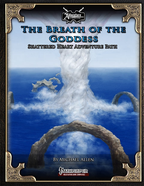 A water spout rises from the sea amid a group of coral arches that appear to form a sort of "t-shaped" pattern.  Cover reads:  "The Breath of the Goddess:  Shattered Heart Adventure Path" by Michael Allen.  Pathfinder RPG compatible.
